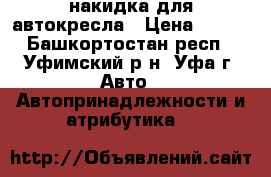 накидка для автокресла › Цена ­ 400 - Башкортостан респ., Уфимский р-н, Уфа г. Авто » Автопринадлежности и атрибутика   